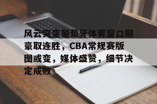ayx-风云突变葡萄牙体育窗口期豪取连胜，CBA常规赛版图或变，媒体盛赞，细节决定成败-ayx